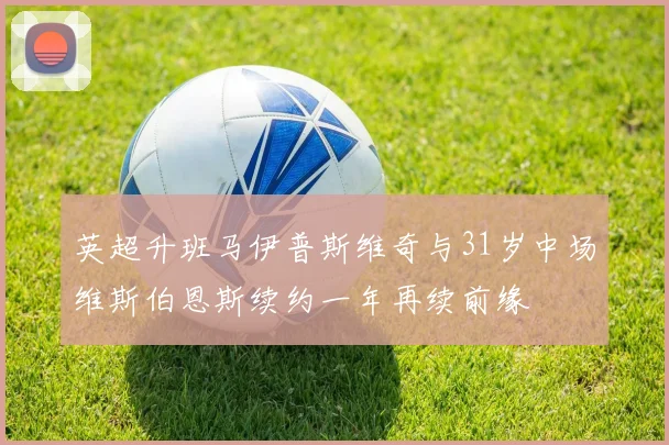 英超升班马伊普斯维奇与31岁中场维斯伯恩斯续约一年再续前缘