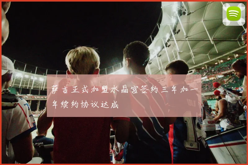 萨吉正式加盟水晶宫签约三年加一年续约协议达成