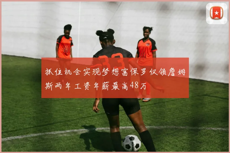 抓住机会实现梦想富保罗仅领詹姆斯两年工资年薪最高48万