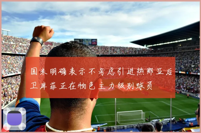 国米明确表示不考虑引进热那亚后卫库菲正在物色主力级别球员
